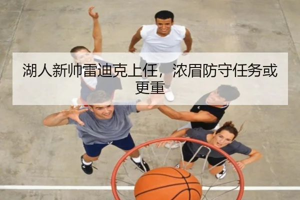 湖人新帅雷迪克上任，浓眉防守任务或更重