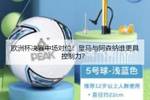 欧洲杯决赛中场对位：皇马与阿森纳谁更具控制力？